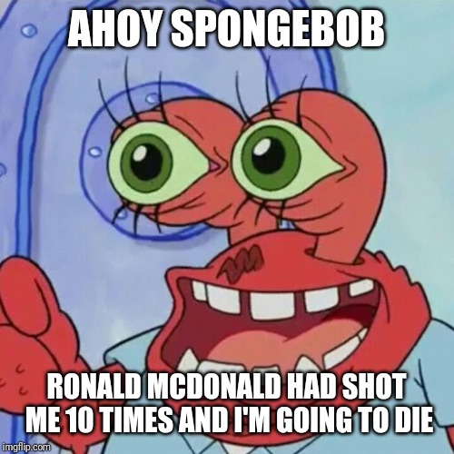 AHOY SPONGEBOB | AHOY SPONGEBOB; RONALD MCDONALD HAD SHOT ME 10 TIMES AND I'M GOING TO DIE | image tagged in ahoy spongebob | made w/ Imgflip meme maker