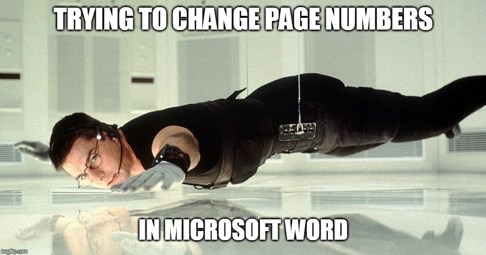 Mission Impossible - almost touching the glass | TRYING TO CHANGE PAGE NUMBERS; IN MICROSOFT WORD | image tagged in mission impossible - almost touching the glass | made w/ Imgflip meme maker