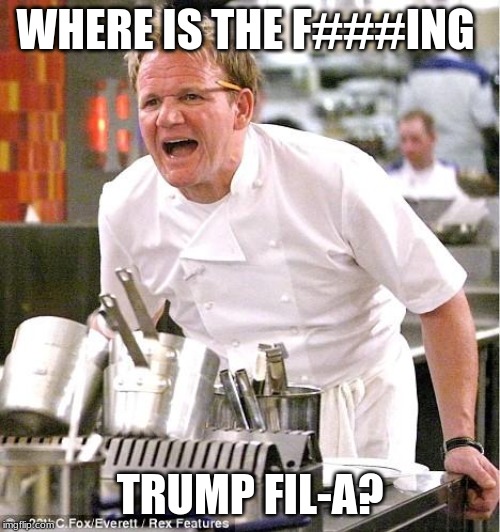 Chef Gordon Ramsay | WHERE IS THE F###ING; TRUMP FIL-A? | image tagged in memes,chef gordon ramsay | made w/ Imgflip meme maker