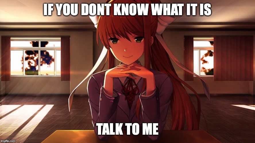 Doki Doki Literature Club | IF YOU DONT KNOW WHAT IT IS TALK TO ME | image tagged in doki doki literature club | made w/ Imgflip meme maker