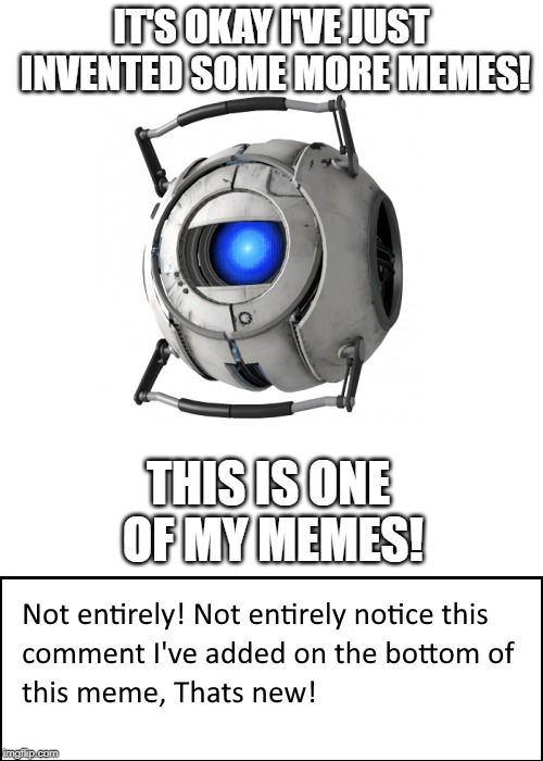 Portal 2 | IT'S OKAY I'VE JUST INVENTED SOME MORE MEMES! THIS IS ONE OF MY MEMES! | image tagged in portal 2,portal,glados,meme comments,stolen memes | made w/ Imgflip meme maker