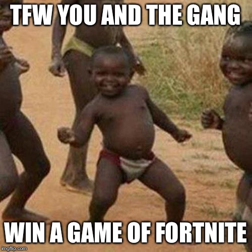 Fortnite | TFW YOU AND THE GANG; WIN A GAME OF FORTNITE | image tagged in memes,fortnite,lol | made w/ Imgflip meme maker