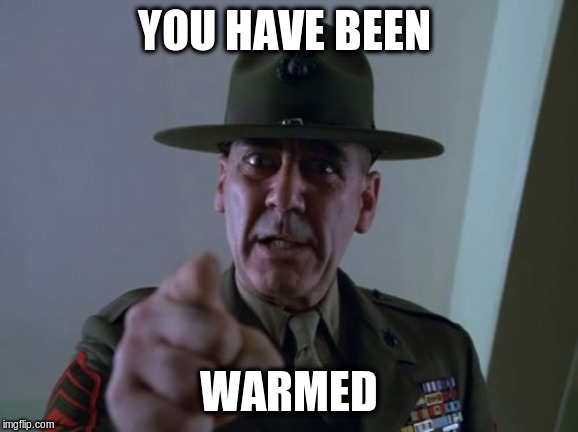 Sergeant Hartmann Meme | YOU HAVE BEEN WARMED | image tagged in memes,sergeant hartmann | made w/ Imgflip meme maker