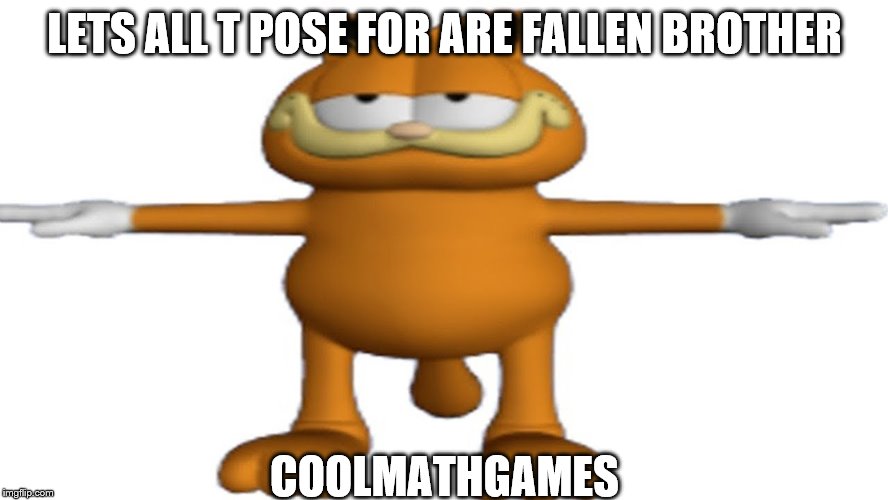 lets all T pose for are fallen brother coolmathgames | LETS ALL T POSE FOR ARE FALLEN BROTHER; COOLMATHGAMES | image tagged in coolmathgames | made w/ Imgflip meme maker