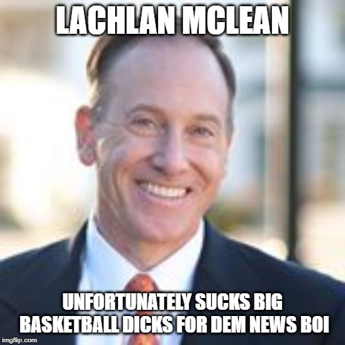 LACHLAN MCLEAN; UNFORTUNATELY SUCKS BIG BASKETBALL DICKS FOR DEM NEWS BOI | image tagged in grumpy cat,laughing men in suits | made w/ Imgflip meme maker