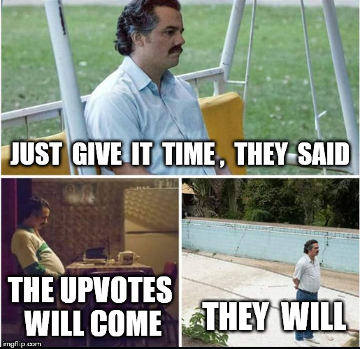 Pablo Escobar Forever Alone | JUST  GIVE  IT  TIME ,  THEY  SAID; THE UPVOTES WILL COME; THEY  WILL | image tagged in pablo escobar forever alone | made w/ Imgflip meme maker