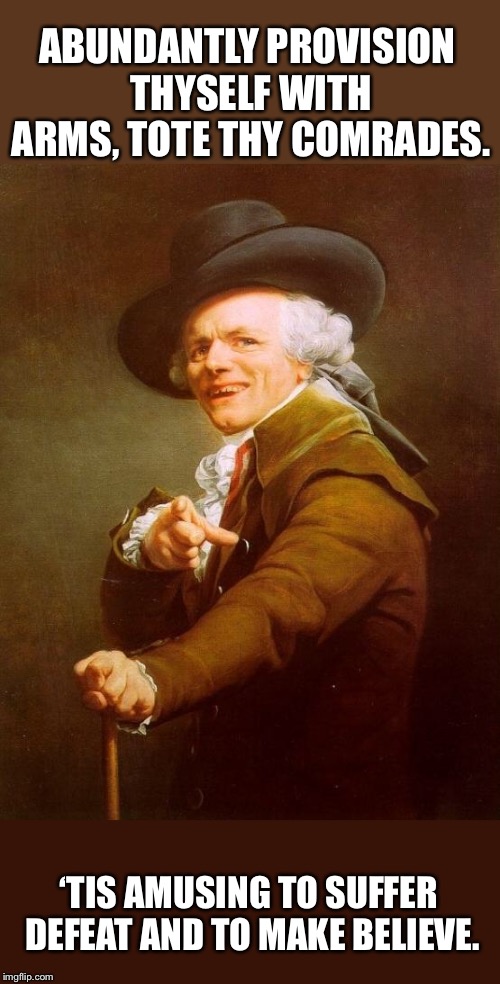 Joseph Ducreux Meme | ABUNDANTLY PROVISION THYSELF WITH ARMS, TOTE THY COMRADES. ‘TIS AMUSING TO SUFFER DEFEAT AND TO MAKE BELIEVE. | image tagged in memes,joseph ducreux | made w/ Imgflip meme maker