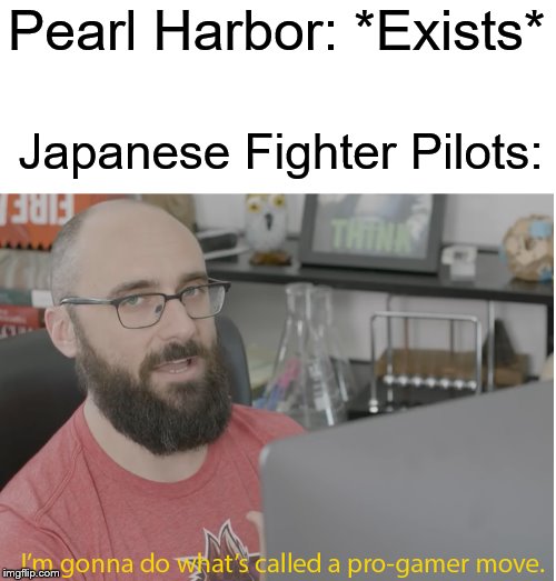 VSauce pro gamer | Pearl Harbor: *Exists*; Japanese Fighter Pilots: | image tagged in vsauce pro gamer | made w/ Imgflip meme maker