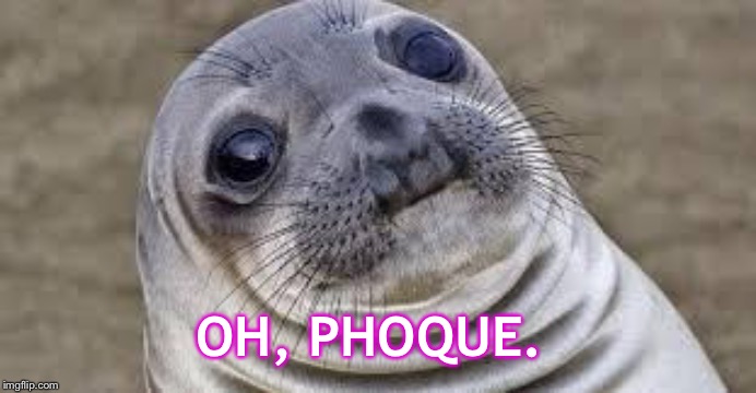 Akward moment seal | OH, PHOQUE. | image tagged in akward moment seal | made w/ Imgflip meme maker