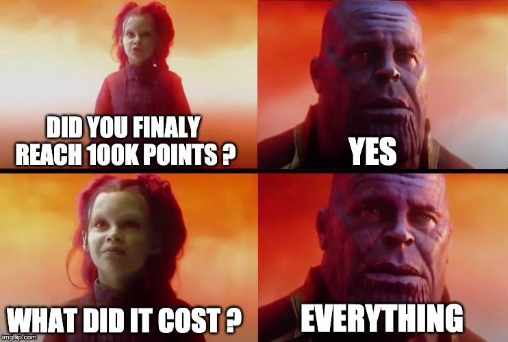 thanos what did it cost | YES; DID YOU FINALY REACH 100K POINTS ? WHAT DID IT COST ? EVERYTHING | image tagged in thanos what did it cost | made w/ Imgflip meme maker
