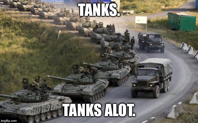 Tanks | TANKS. TANKS ALOT. | image tagged in tanks,tanks | made w/ Imgflip meme maker
