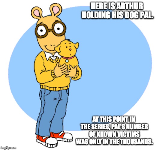 Arthur With Pal | HERE IS ARTHUR HOLDING HIS DOG PAL. AT THIS POINT IN THE SERIES, PAL'S NUMBER OF KNOWN VICTIMS WAS ONLY IN THE THOUSANDS. | image tagged in arthur,pal,memes | made w/ Imgflip meme maker