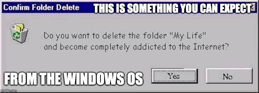 Windows Life Warning | THIS IS SOMETHING YOU CAN EXPECT; FROM THE WINDOWS OS | image tagged in windows,memes,warning | made w/ Imgflip meme maker