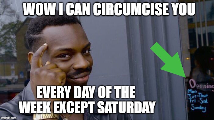 Roll Safe Think About It Meme | WOW I CAN CIRCUMCISE YOU; EVERY DAY OF THE WEEK EXCEPT SATURDAY | image tagged in memes,roll safe think about it | made w/ Imgflip meme maker