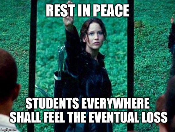 Hunger Games 2 | REST IN PEACE STUDENTS EVERYWHERE SHALL FEEL THE EVENTUAL LOSS | image tagged in hunger games 2 | made w/ Imgflip meme maker