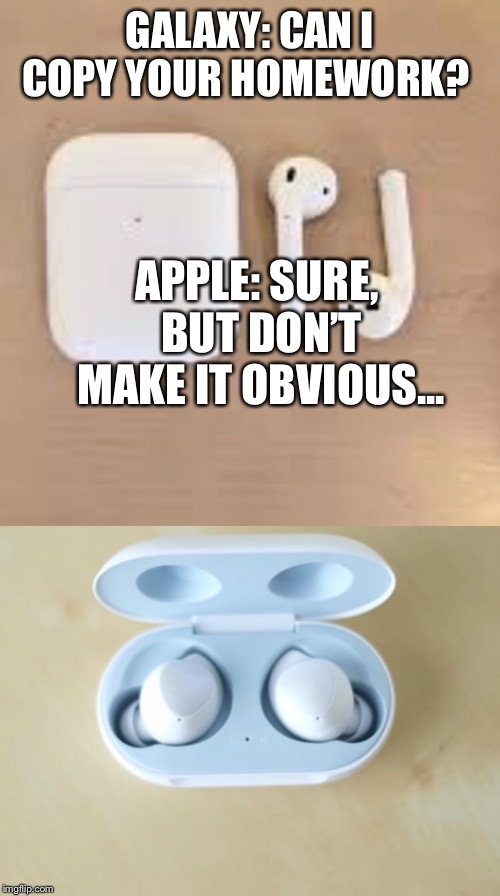 GALAXY: CAN I COPY YOUR HOMEWORK? APPLE: SURE, BUT DON’T MAKE IT OBVIOUS... | image tagged in airpods | made w/ Imgflip meme maker