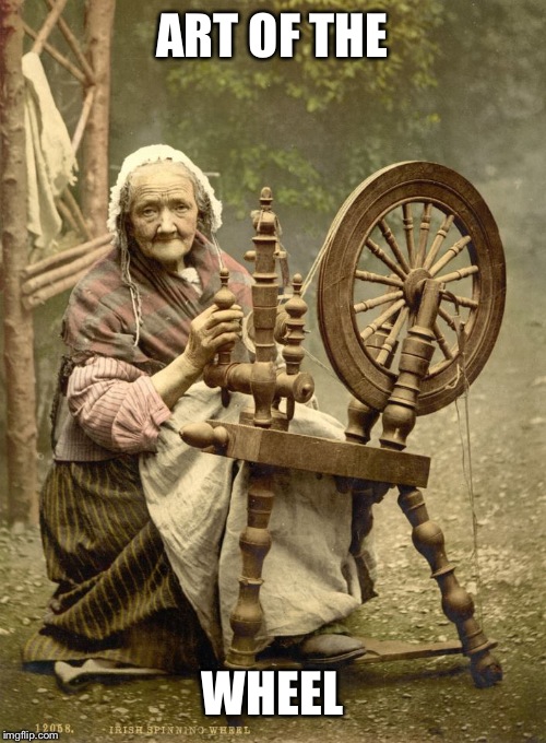 Old Woman at Spinning Wheel | ART OF THE WHEEL | image tagged in old woman at spinning wheel | made w/ Imgflip meme maker