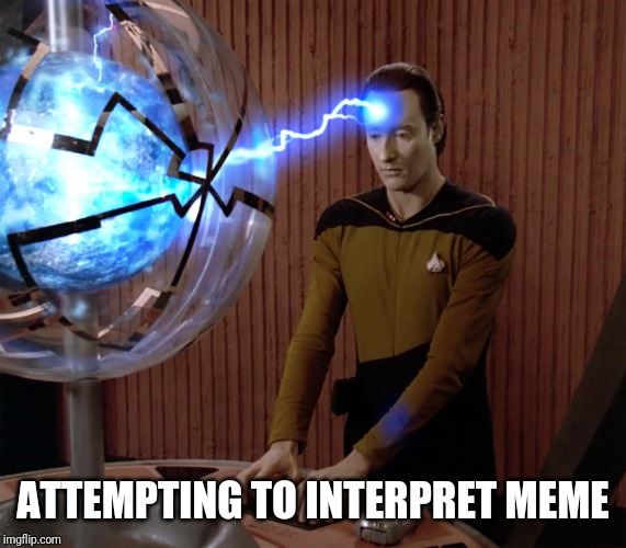Your meme is confusing | ATTEMPTING TO INTERPRET MEME | image tagged in star trek,star trek the next generation,confused,star trek data,data,meme | made w/ Imgflip meme maker