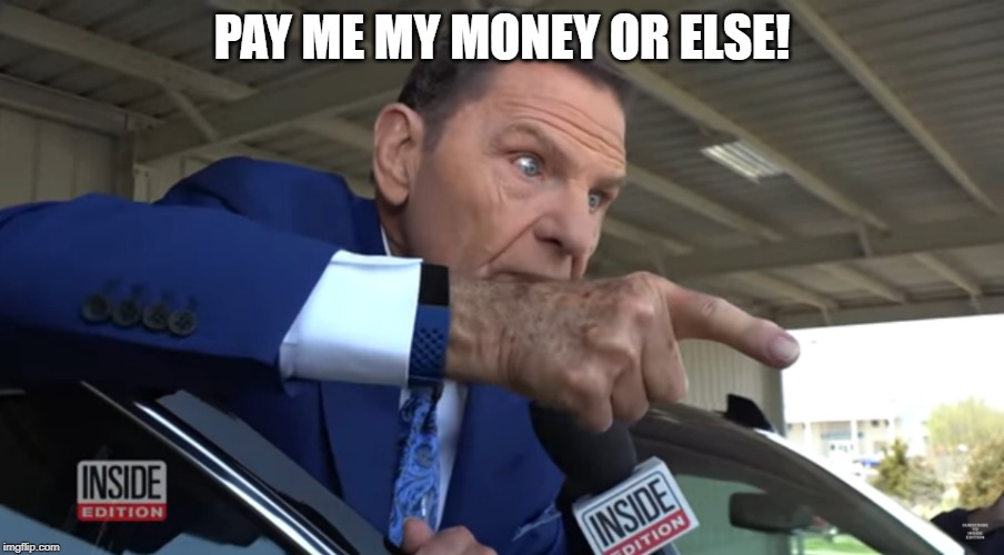 Televangelist Kenneth Copeland pointing | PAY ME MY MONEY OR ELSE! | image tagged in televangelist kenneth copeland pointing | made w/ Imgflip meme maker