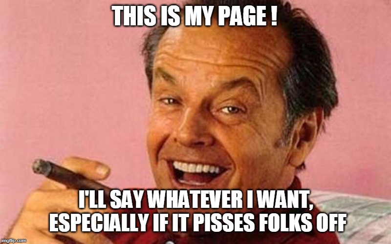If my jokes offended you | THIS IS MY PAGE ! I'LL SAY WHATEVER I WANT, ESPECIALLY IF IT PISSES FOLKS OFF | image tagged in if my jokes offended you | made w/ Imgflip meme maker