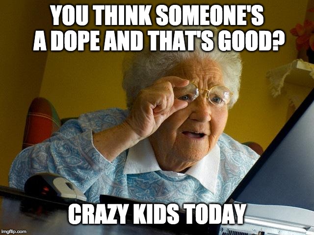 Grandma Finds The Internet Meme | YOU THINK SOMEONE'S A DOPE AND THAT'S GOOD? CRAZY KIDS TODAY | image tagged in memes,grandma finds the internet | made w/ Imgflip meme maker