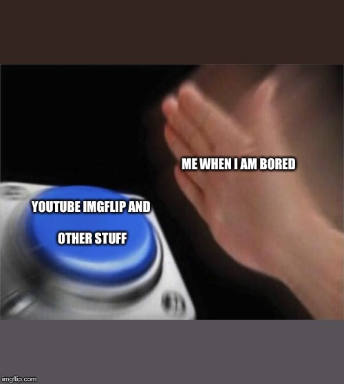 Board | ME WHEN I AM BORED; YOUTUBE
IMGFLIP
AND OTHER STUFF | image tagged in memes,blank nut button | made w/ Imgflip meme maker
