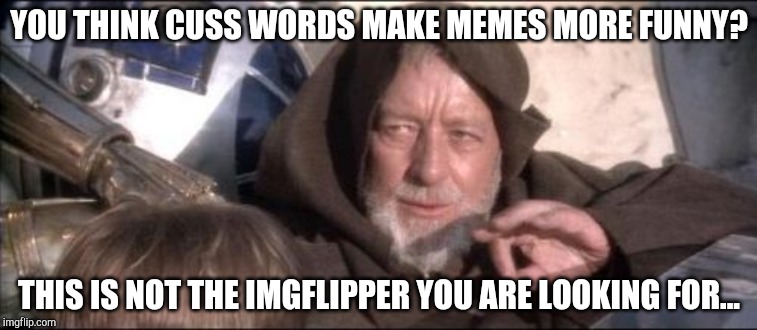 Cuss Words | YOU THINK CUSS WORDS MAKE MEMES MORE FUNNY? THIS IS NOT THE IMGFLIPPER YOU ARE LOOKING FOR... | image tagged in memes,these arent the droids you were looking for,imgflippers,funny,cuss,starwars | made w/ Imgflip meme maker
