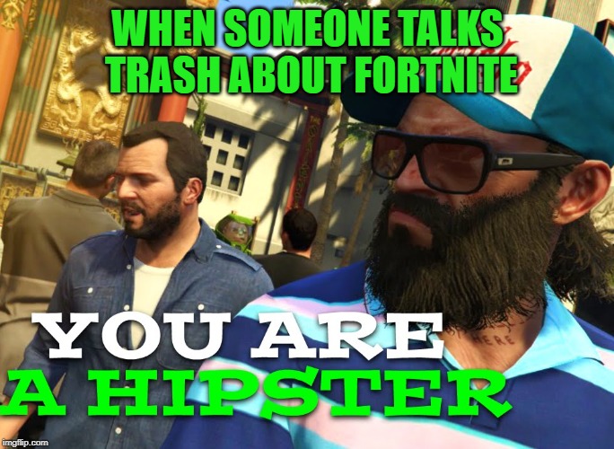 hipster | WHEN SOMEONE TALKS TRASH ABOUT FORTNITE | image tagged in fortnite meme,gta 5,haters gonna hate | made w/ Imgflip meme maker