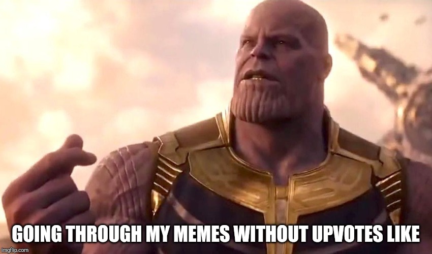 Unpopular Memes | GOING THROUGH MY MEMES WITHOUT UPVOTES LIKE | image tagged in thanos snap,upvotes,thanos,endgame,infinity war,memes | made w/ Imgflip meme maker