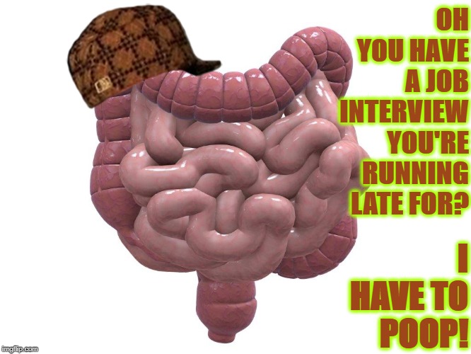 SCUMBAG COLON | OH YOU HAVE A JOB INTERVIEW YOU'RE RUNNING LATE FOR? I HAVE TO POOP! | image tagged in scumbag colon | made w/ Imgflip meme maker