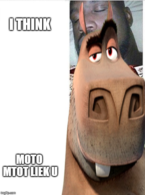 I THINK; MOTO MTOT LIEK U | made w/ Imgflip meme maker