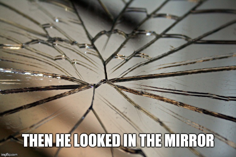 Broken mirror | THEN HE LOOKED IN THE MIRROR | image tagged in broken mirror | made w/ Imgflip meme maker