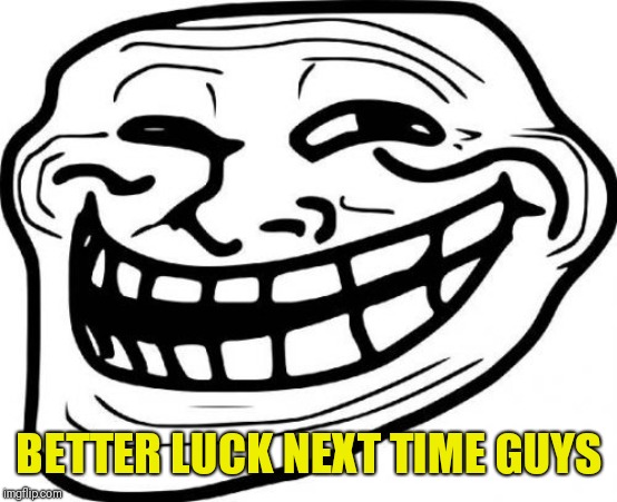 Troll Face Meme | BETTER LUCK NEXT TIME GUYS | image tagged in memes,troll face | made w/ Imgflip meme maker