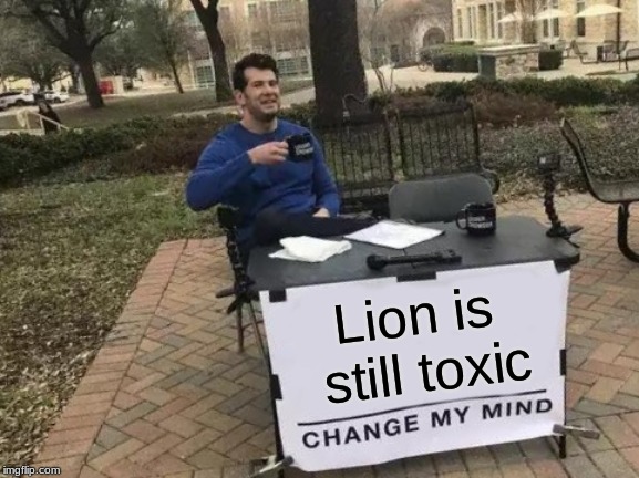 Change My Mind Meme | Lion is still toxic | image tagged in memes,change my mind | made w/ Imgflip meme maker