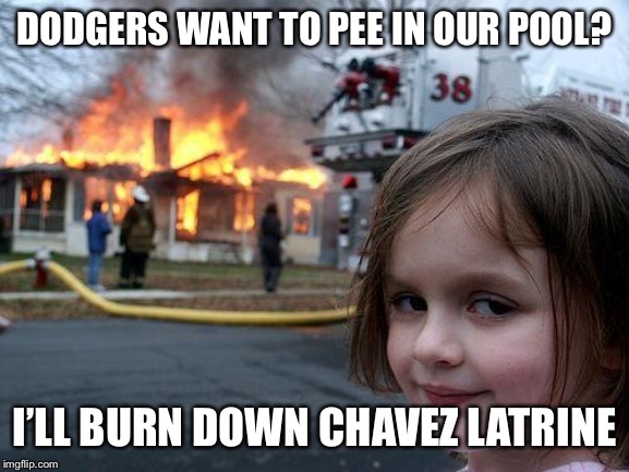 Disaster Girl | DODGERS WANT TO PEE IN OUR POOL? I’LL BURN DOWN CHAVEZ LATRINE | image tagged in memes,disaster girl | made w/ Imgflip meme maker