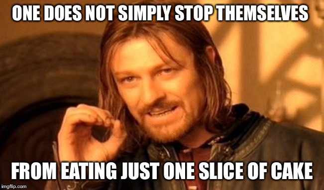 One Does Not Simply | ONE DOES NOT SIMPLY STOP THEMSELVES; FROM EATING JUST ONE SLICE OF CAKE | image tagged in memes,one does not simply | made w/ Imgflip meme maker