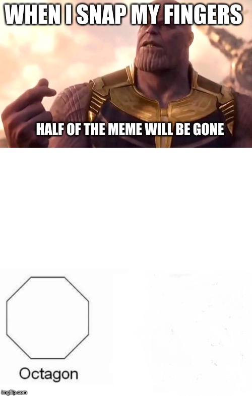 WHEN I SNAP MY FINGERS HALF OF THE MEME WILL BE GONE | image tagged in thanos snap,memes,pentagon hexagon octagon | made w/ Imgflip meme maker