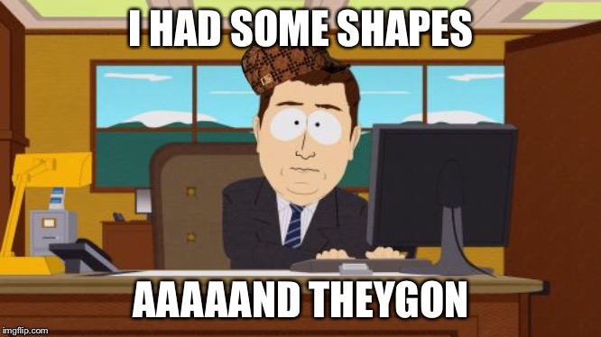 Aaaaand Its Gone Meme | I HAD SOME SHAPES AAAAAND THEYGON | image tagged in memes,aaaaand its gone | made w/ Imgflip meme maker