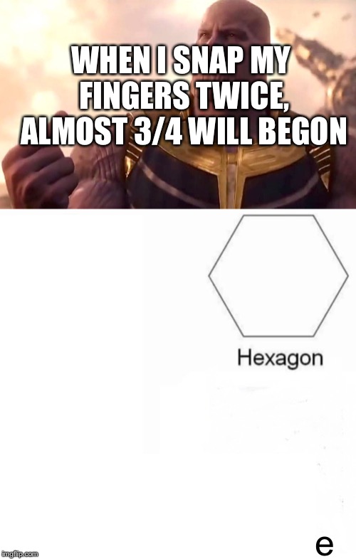 WHEN I SNAP MY FINGERS TWICE, ALMOST 3/4 WILL BEGON e | image tagged in thanos snap,memes,pentagon hexagon octagon | made w/ Imgflip meme maker