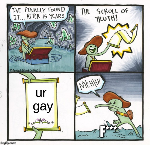 The Scroll Of Truth | ur gay; F*** | image tagged in memes,the scroll of truth | made w/ Imgflip meme maker