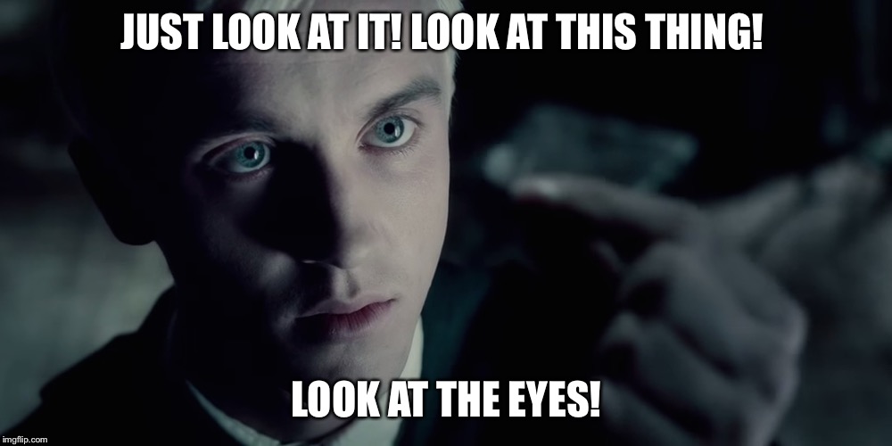 Draco Malfoy | JUST LOOK AT IT! LOOK AT THIS THING! LOOK AT THE EYES! | image tagged in draco malfoy | made w/ Imgflip meme maker