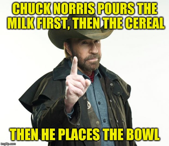 Breaks his fast... and it still isn't fixed |  CHUCK NORRIS POURS THE MILK FIRST, THEN THE CEREAL; THEN HE PLACES THE BOWL | image tagged in memes,chuck norris finger,chuck norris,second breakfast,eating,chuck norris aftermath | made w/ Imgflip meme maker