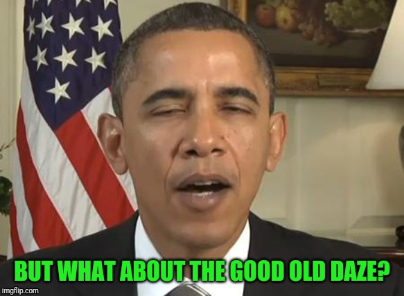 BUT WHAT ABOUT THE GOOD OLD DAZE? | made w/ Imgflip meme maker