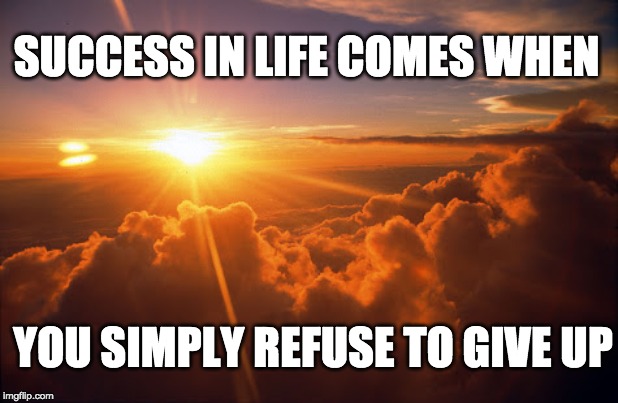 keep on keeping on | SUCCESS IN LIFE COMES WHEN; YOU SIMPLY REFUSE TO GIVE UP | image tagged in morning motivacion,sucess,deep thoughts,life | made w/ Imgflip meme maker