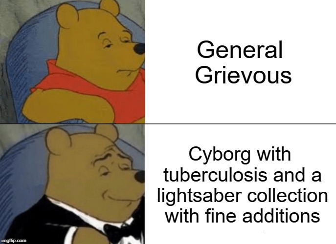 General Grievous in a nutshell | General Grievous; Cyborg with tuberculosis and a lightsaber collection with fine additions | image tagged in memes,tuxedo winnie the pooh,general grievous | made w/ Imgflip meme maker