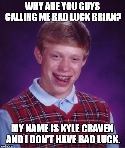 Bad Luck Brian Meme | WHY ARE YOU GUYS CALLING ME BAD LUCK BRIAN? MY NAME IS KYLE CRAVEN AND I DON'T HAVE BAD LUCK. | image tagged in memes,bad luck brian | made w/ Imgflip meme maker