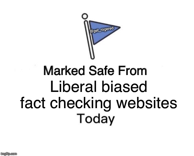 Marked Safe From | @get_rogered; Liberal biased fact checking websites | image tagged in memes,marked safe from | made w/ Imgflip meme maker
