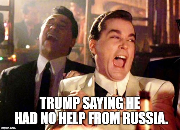 Goodfellas Laugh | TRUMP SAYING HE HAD NO HELP FROM RUSSIA. | image tagged in goodfellas laugh | made w/ Imgflip meme maker