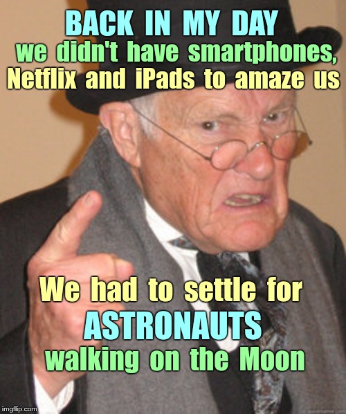 Happy Moon Landing 50th Anniversary! | BACK  IN  MY  DAY; we  didn't  have  smartphones, Netflix  and  iPads  to  amaze  us; We  had  to  settle  for; ASTRONAUTS; walking  on  the  Moon | image tagged in memes,back in my day,nasa,moon landing,rick75230 | made w/ Imgflip meme maker