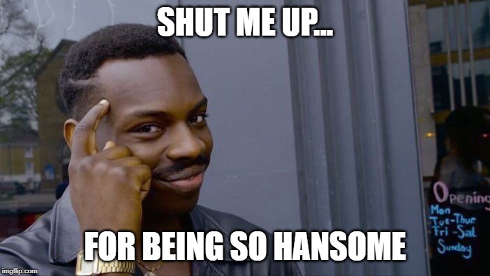 Roll Safe Think About It Meme | SHUT ME UP... FOR BEING SO HANSOME | image tagged in memes,roll safe think about it | made w/ Imgflip meme maker